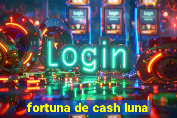 fortuna de cash luna